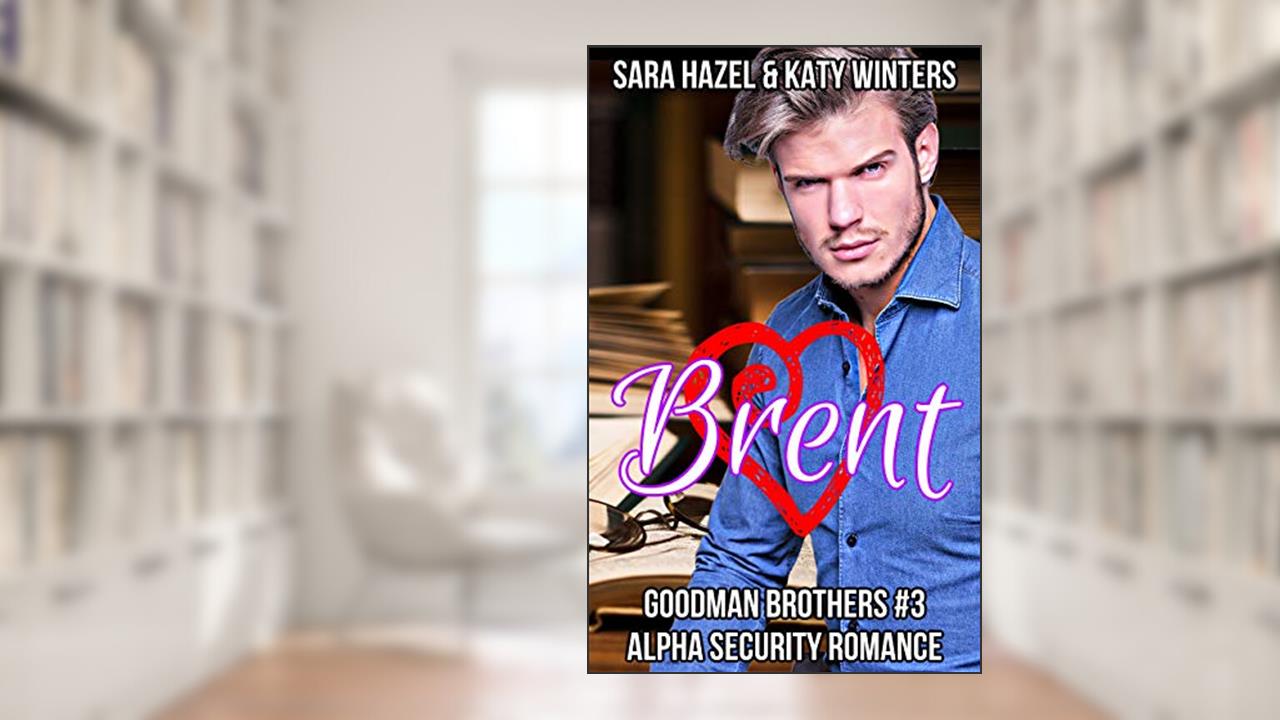 Brent: Alpha Security Romance (Goodman Brothers Book 3), written by Sara Hazel; Katy Winters