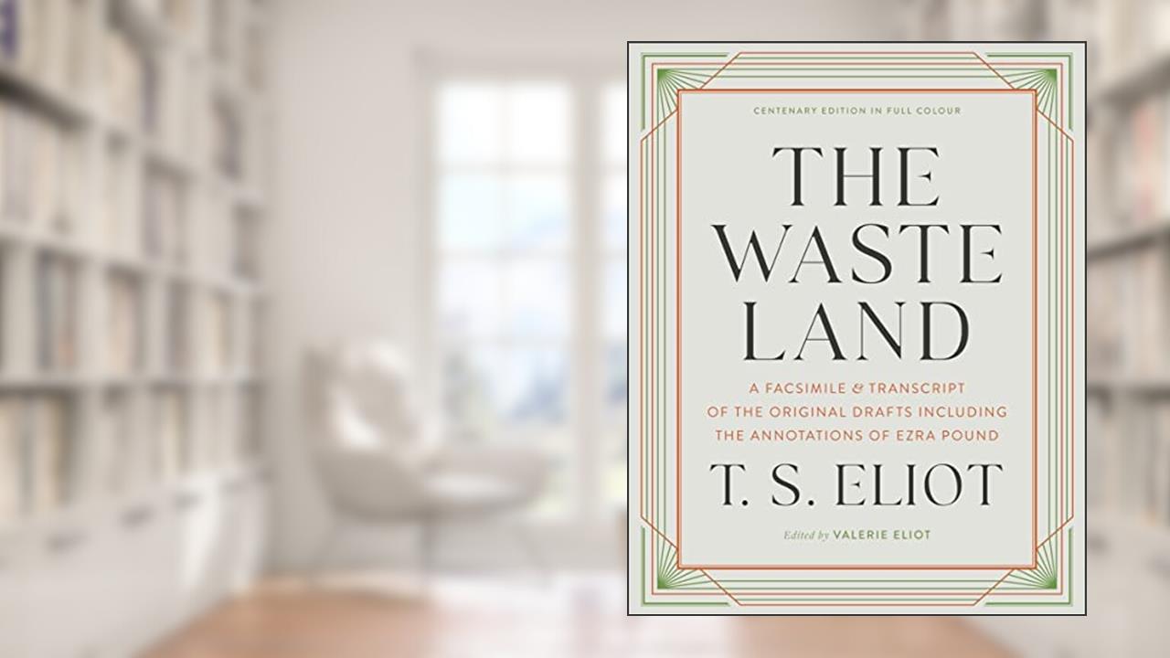 The Waste Land: A Facsimile & Transcript of the Original Drafts Including the Annotations of Ezra Pound, written by T. S. Eliot