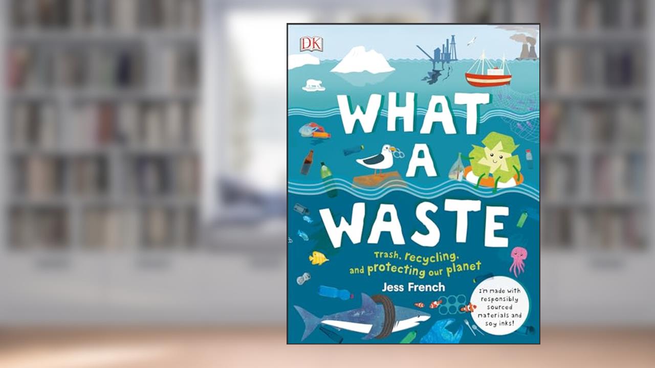 What a Waste: Trash, Recycling, and Protecting our Planet (Protect the Planet), written by Jess French