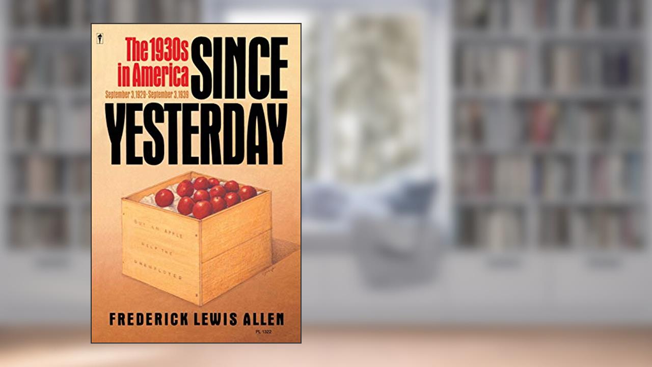 Since Yesterday: The 1930's in America, September 3, 1929 to September 3, 1939, written by Frederick L Allen