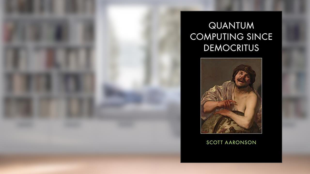 Quantum Computing Since Democritus, written by Scott Aaronson