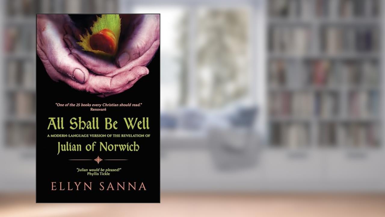 All Shall Be Well: A Modern-Language Version of the Revelation of Julian Norwich (Anamchara's Spiritual Classics for Modern Mystics), written by Ellyn Sanna