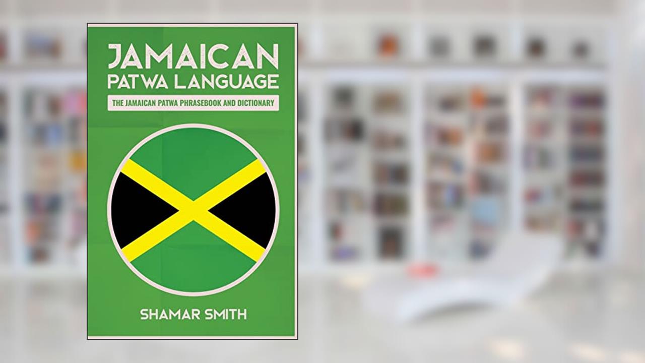 Jamaican Patwa Language: The Jamaican Patwa Phrasebook and Dictionary, written by Shamar Smith