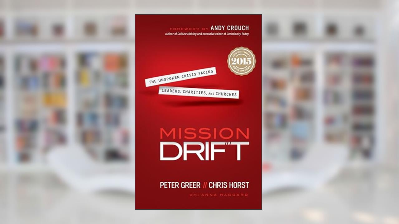 Mission Drift: The Unspoken Crisis Facing Leaders, Charities, and Churches, written by Peter Greer; Chris Horst