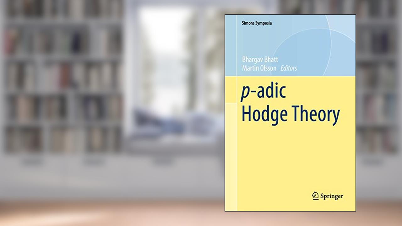 p-adic Hodge Theory (Simons Symposia), written by Bhatt