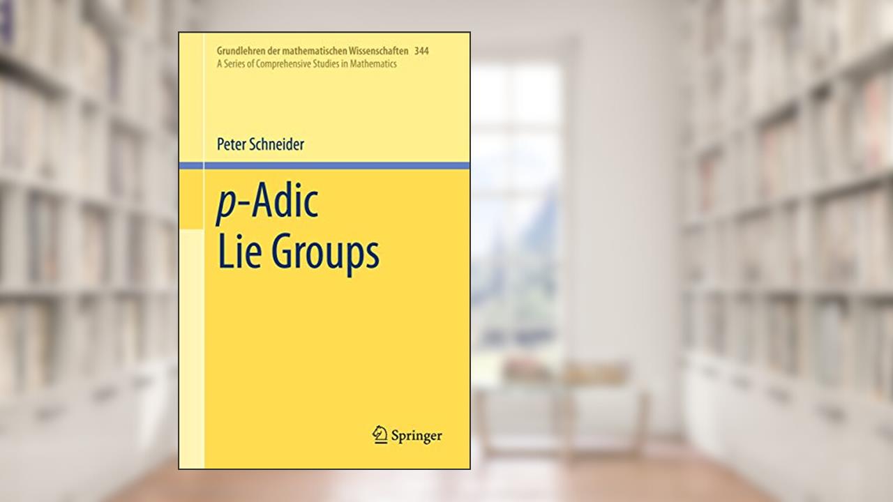 p-Adic Lie Groups (A Series of Comprehensive Studies in Mathematics, Vol. 344), written by Peter Schneider