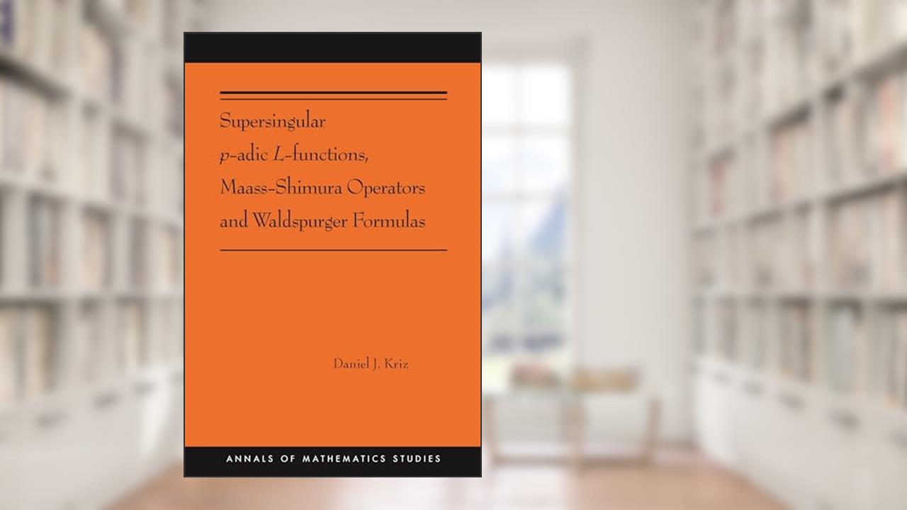 Supersingular p-adic L-functions, Maass-Shimura Operators and Waldspurger Formulas (Annals of Mathematics Studies, 212), written by Daniel Kriz