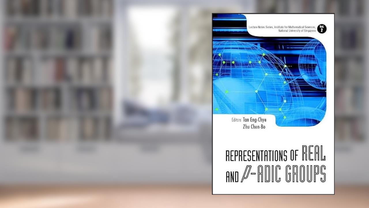 Representations of Real and P-Adic Groups (Lecture Notes Series, Institute for Mathematical Sciences, National University of Singapore ¿ Vol. 2), written by Eng-Chye Tan; Chen-Bo Zhu