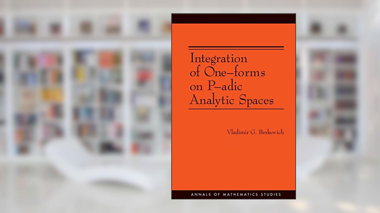 Integration of One-forms on P-adic Analytic Spaces (Annals of Mathematics Studies, 162), written by Vladimir G. Berkovich