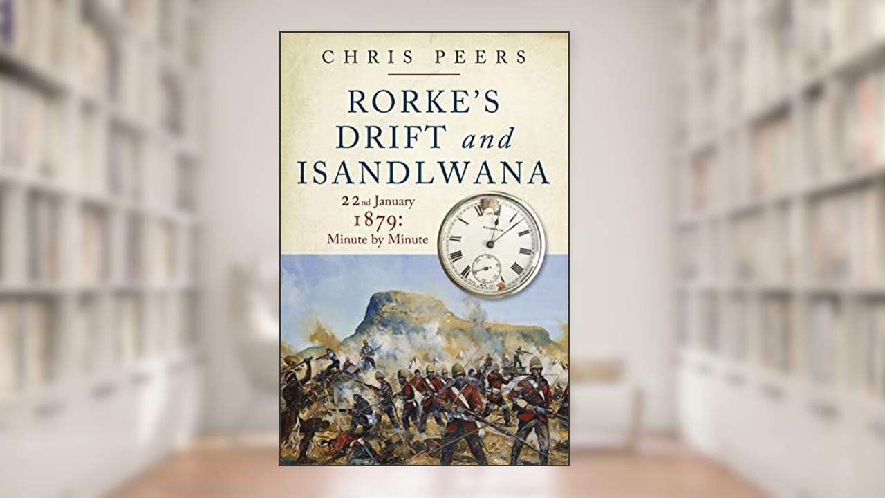 Rorke's Drift and Isandlwana: 22nd January 1879: Minute by Minute, written by Chris Peers