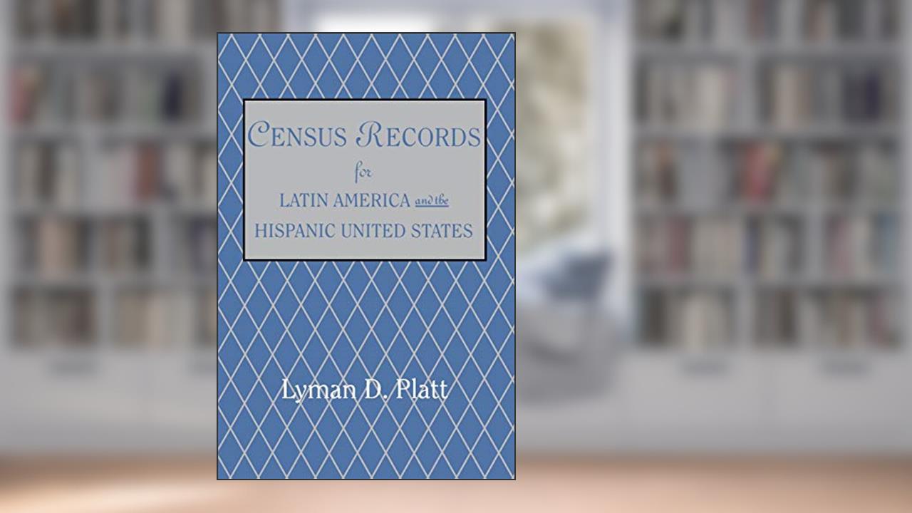Census Records for Latin America and the Hispanic United States, written by Lyman D Platt