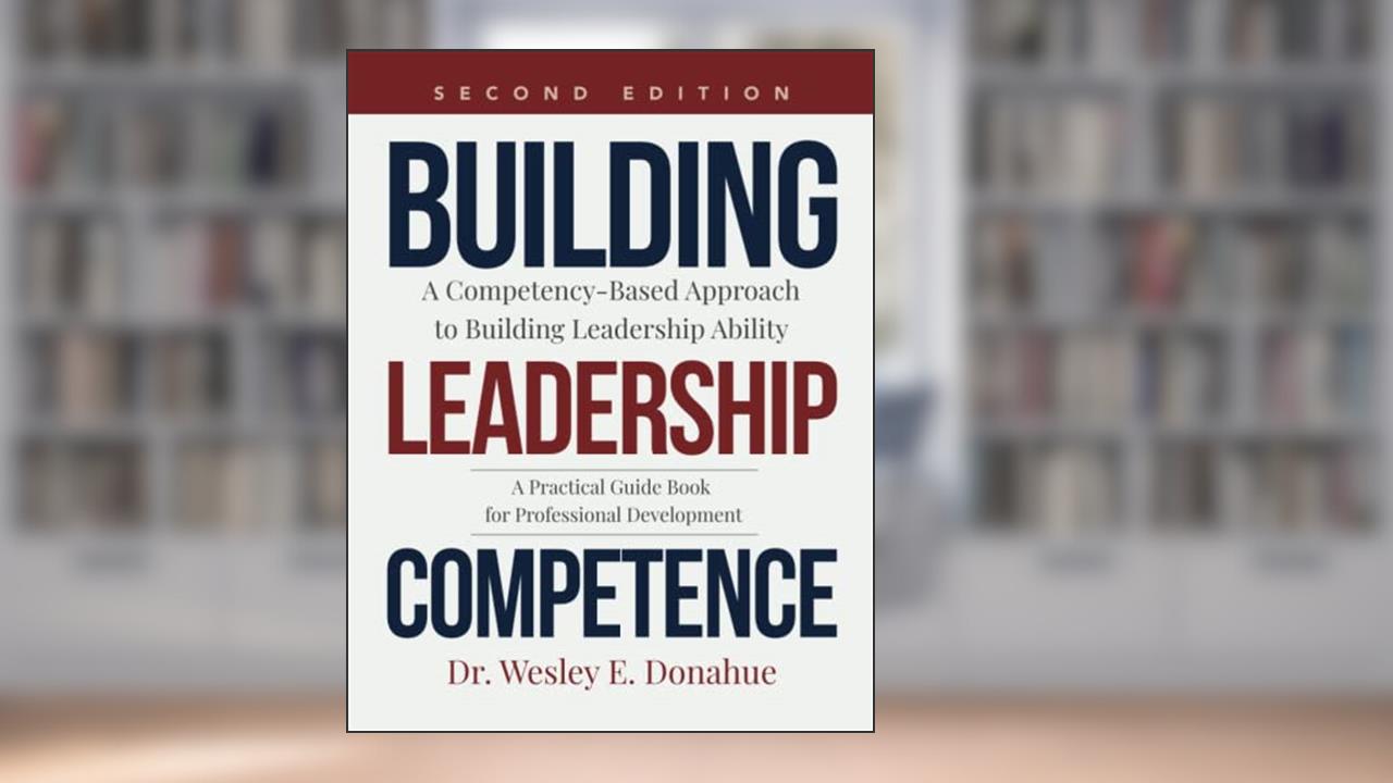 Building Leadership Competence: A Competency-Based Approach to Building Leadership Ability (Competency Based Books for Structured Learning), written by Dr. Wesley E Donahue