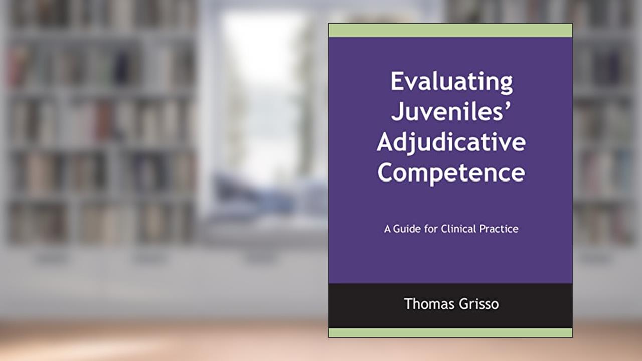 Evaluating Juveniles' Adjudicative Competence: A Guide for Clinical Practice, written by Thomas Grisso