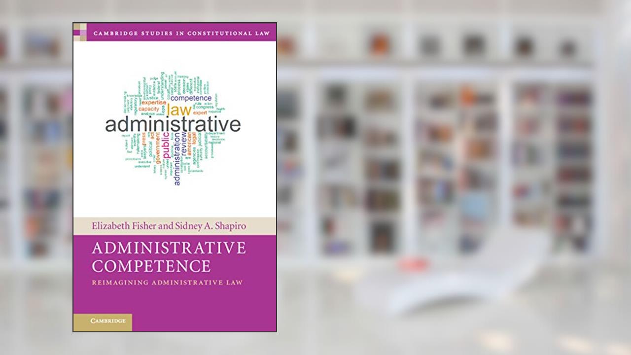 Administrative Competence: Reimagining Administrative Law (Cambridge Studies in Constitutional Law), written by Elizabeth Fisher; Sidney A. Shapiro