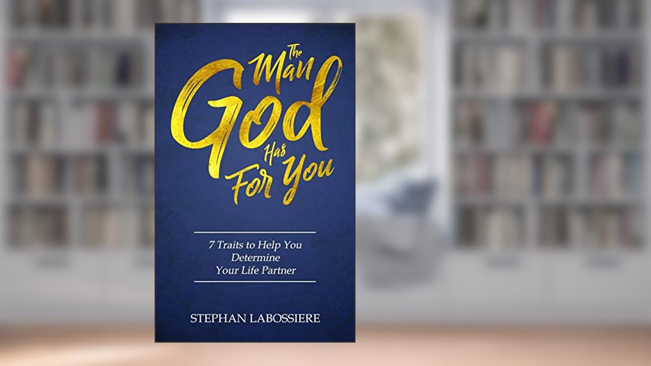 The Man God Has For You: 7 traits to Help You Determine Your Life Partner, written by Stephan Labossiere; Stephan Speaks