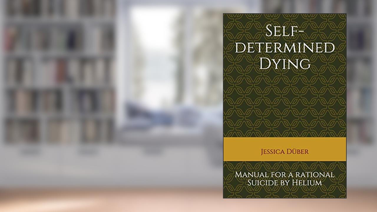 Self-determined Dying: Manual for a rational Suicide by Helium, written by Jessica Düber