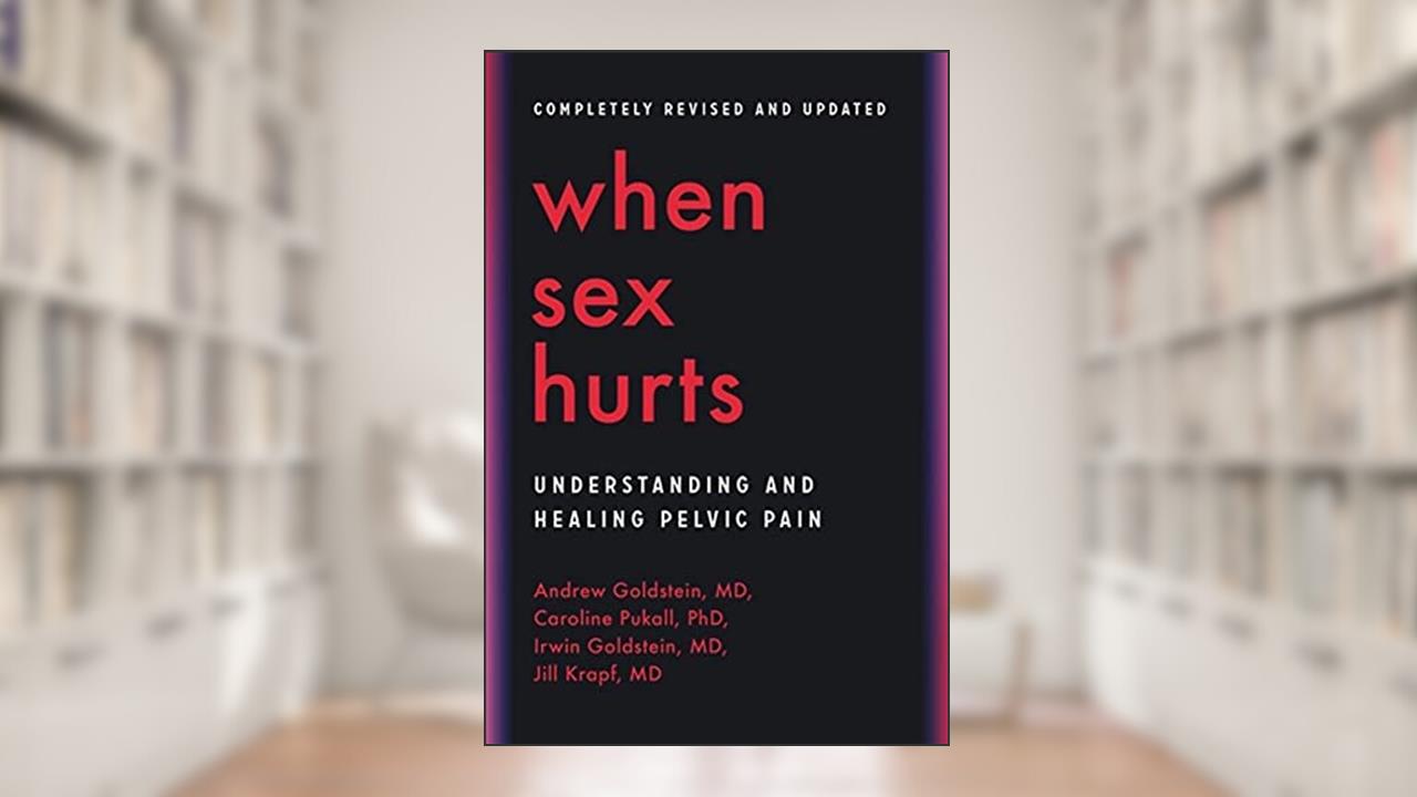 When Sex Hurts: Understanding and Healing Pelvic Pain, written by Andrew Goldstein MD; Caroline Pukall PhD; Irwin Goldstein MD; Dr. Jill Krapf
