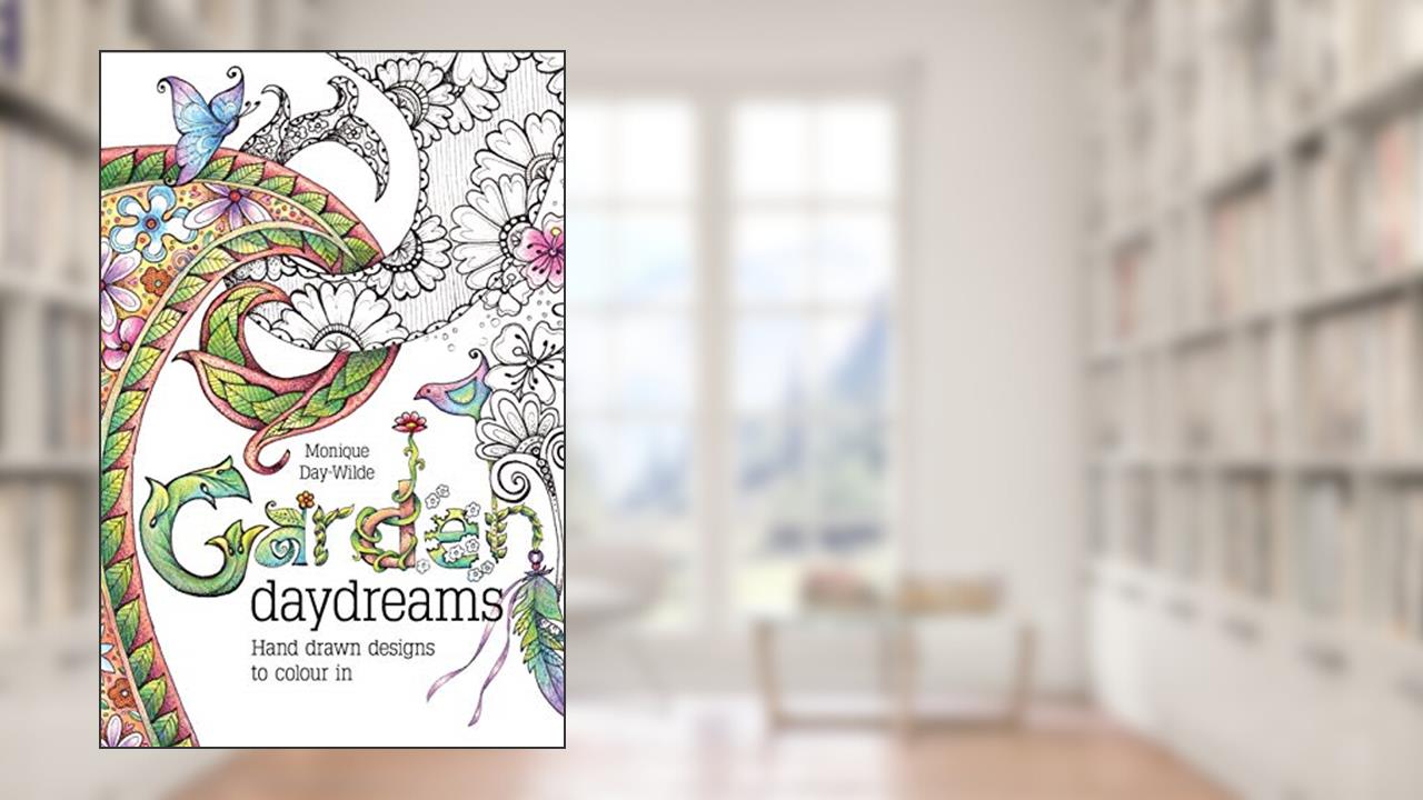 Garden Daydreams: Hand drawn designs to colour in, written by Monique Day-Wilde