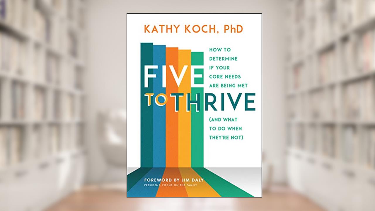 Five to Thrive: How to Determine If Your Core Needs Are Being Met (and What to Do When They're Not), written by Kathy Koch  PhD