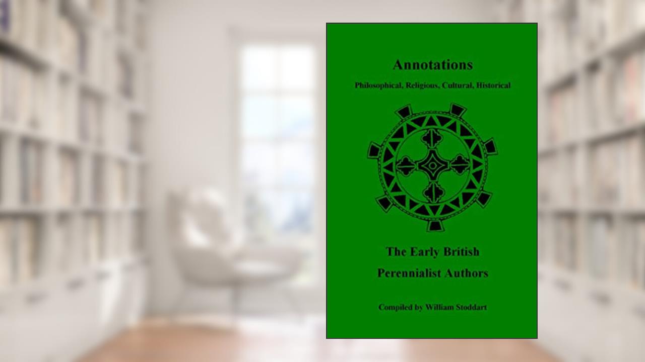 Annotations: Philosophical, Religious, Cultural, Historical / The Early British Perennialist Authors, written by William Stoddart
