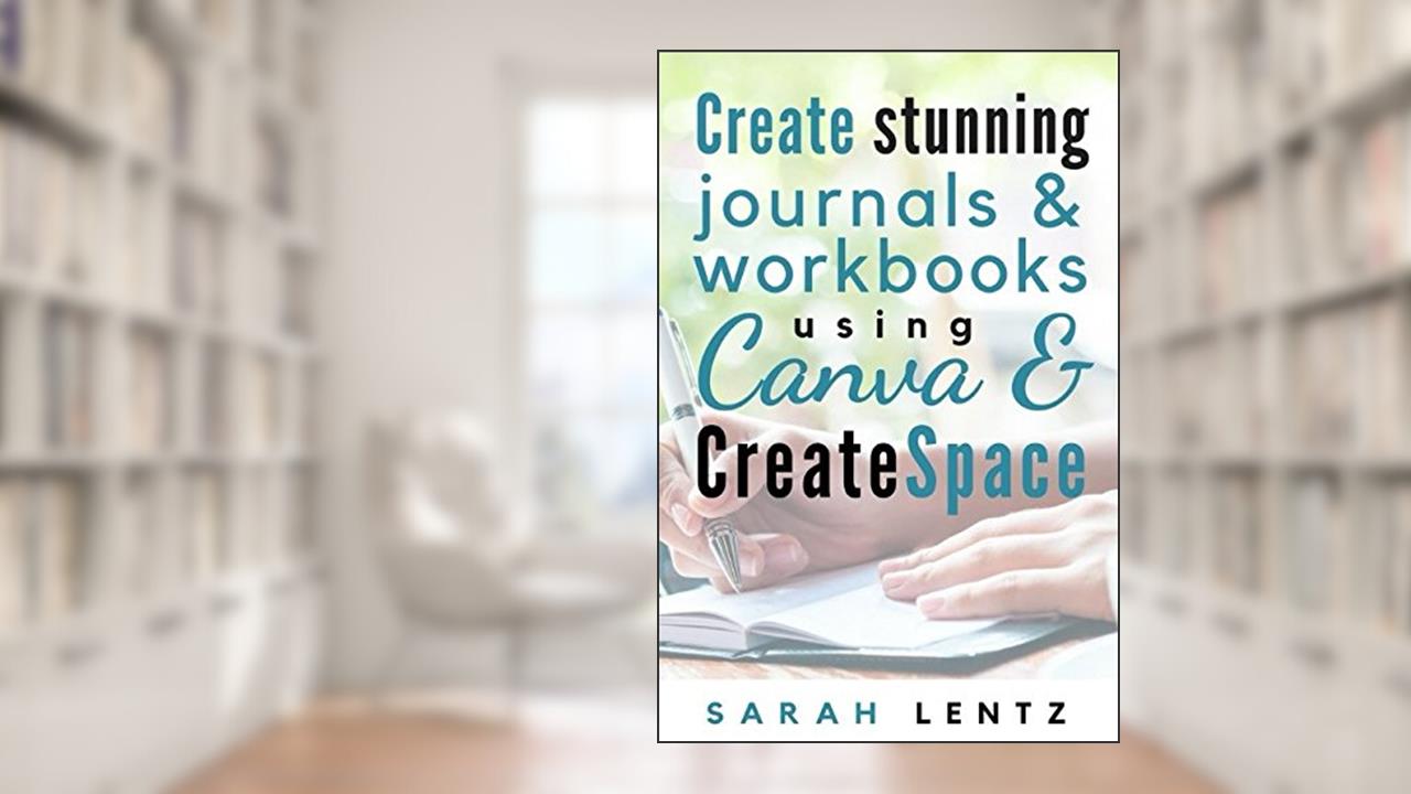 Create stunning journals & workbooks using Canva & CreateSpace, written by Sarah E Lentz