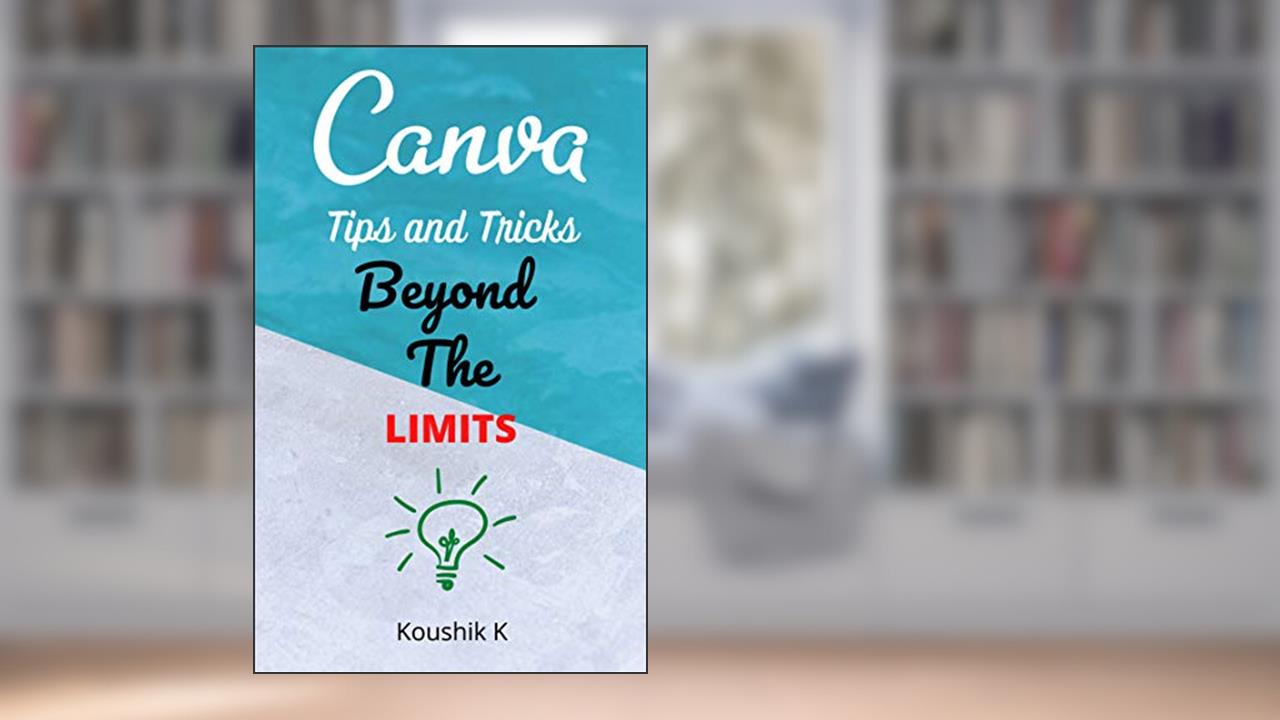 Canva Tips and Tricks Beyond The Limits, written by Koushik K