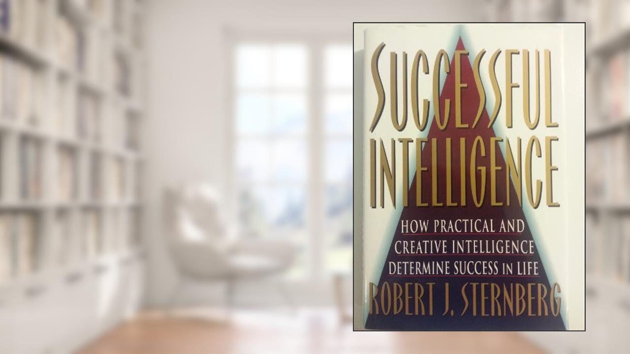 SUCCESSFUL INTELLIGENCE: How Practical and Creative Intelligence Determines Success in Life, written by Robert Sternberg