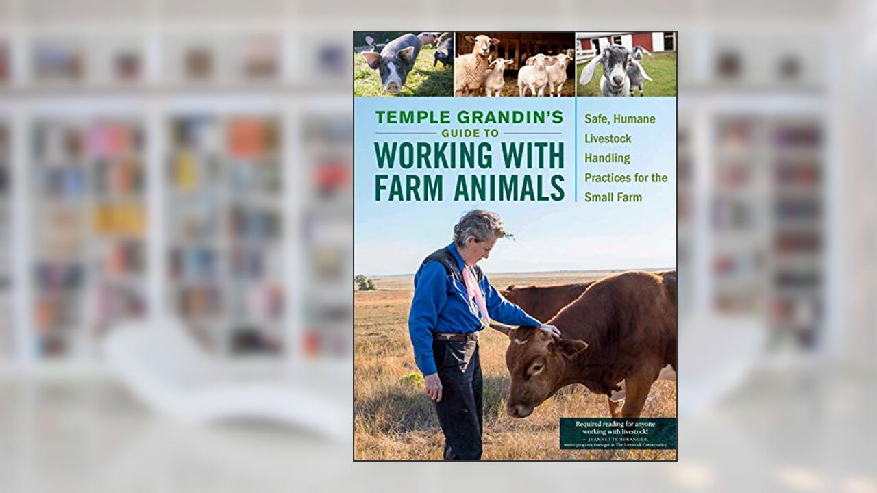 Temple Grandin's Guide to Working with Farm Animals: Safe, Humane Livestock Handling Practices for the Small Farm, written by Temple Grandin PhD