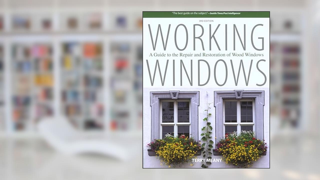 Working Windows: A Guide To The Repair And Restoration Of Wood Windows, written by Terry Meany