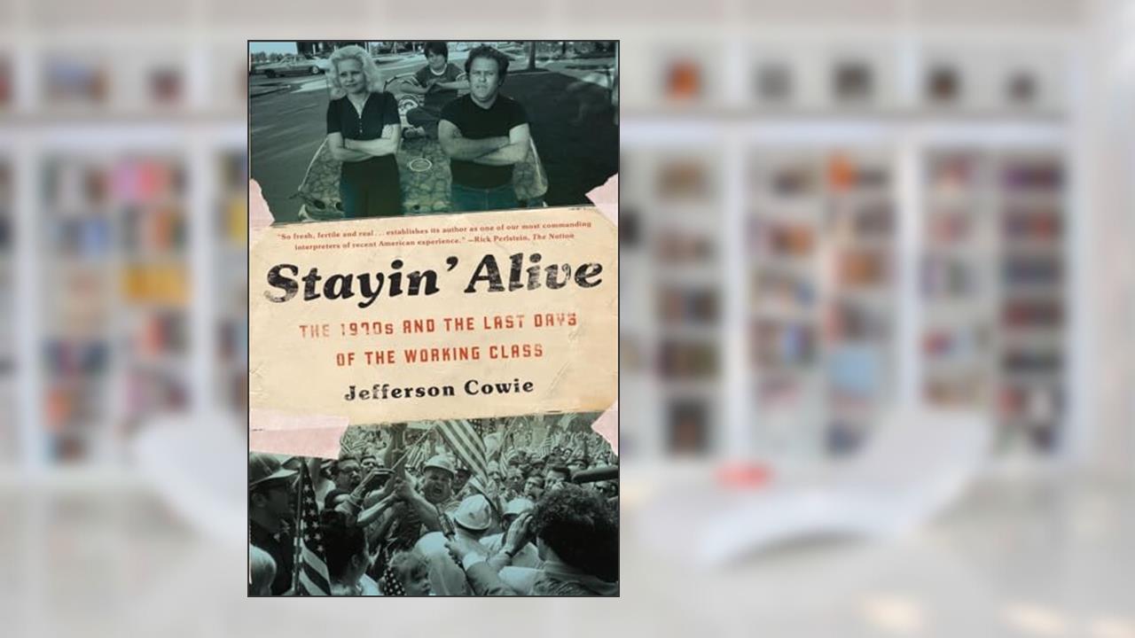 Stayin' Alive: The 1970s and the Last Days of the Working Class, written by Jefferson Cowie