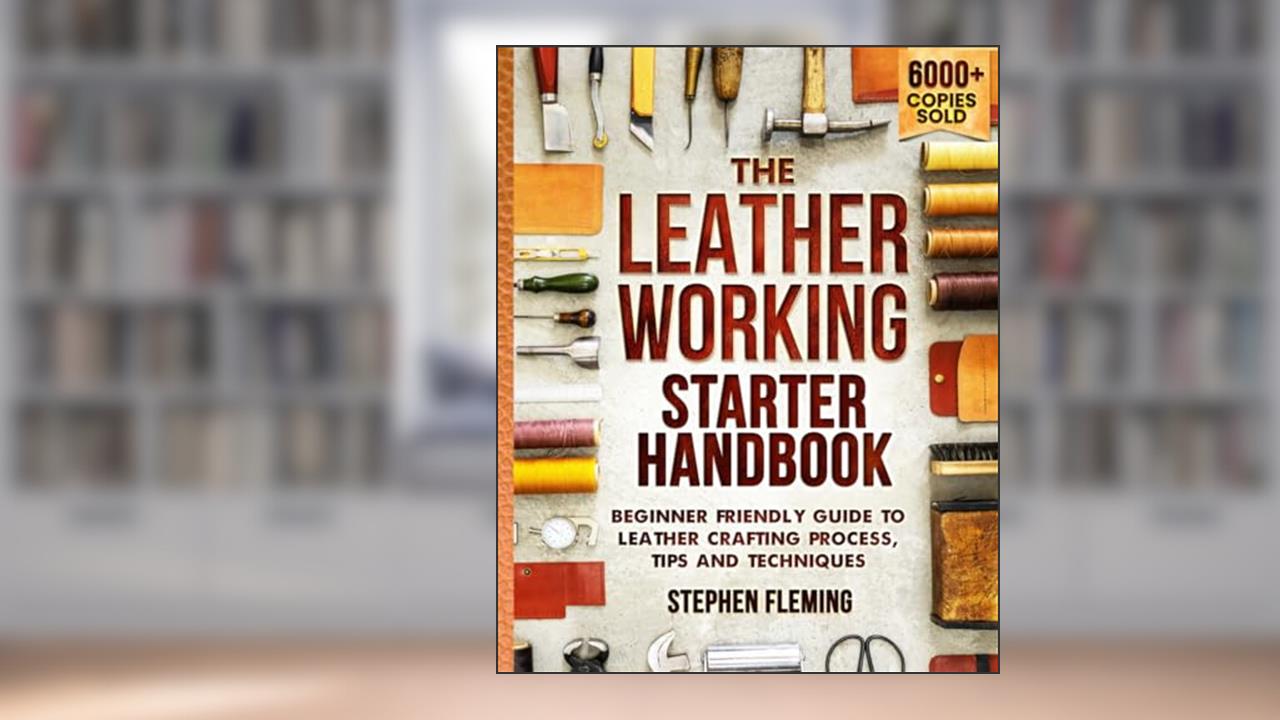 The Leatherworking Starter Handbook: Beginner Friendly Guide to Leather Crafting Process, Tips and Techniques (DIY Series), written by Stephen Fleming