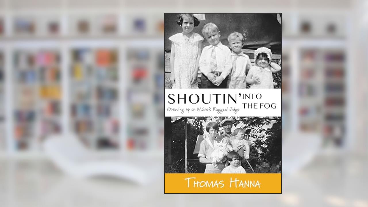 Shoutin' into the Fog: Growing up on Maine's Ragged Edge, written by Thomas Hanna