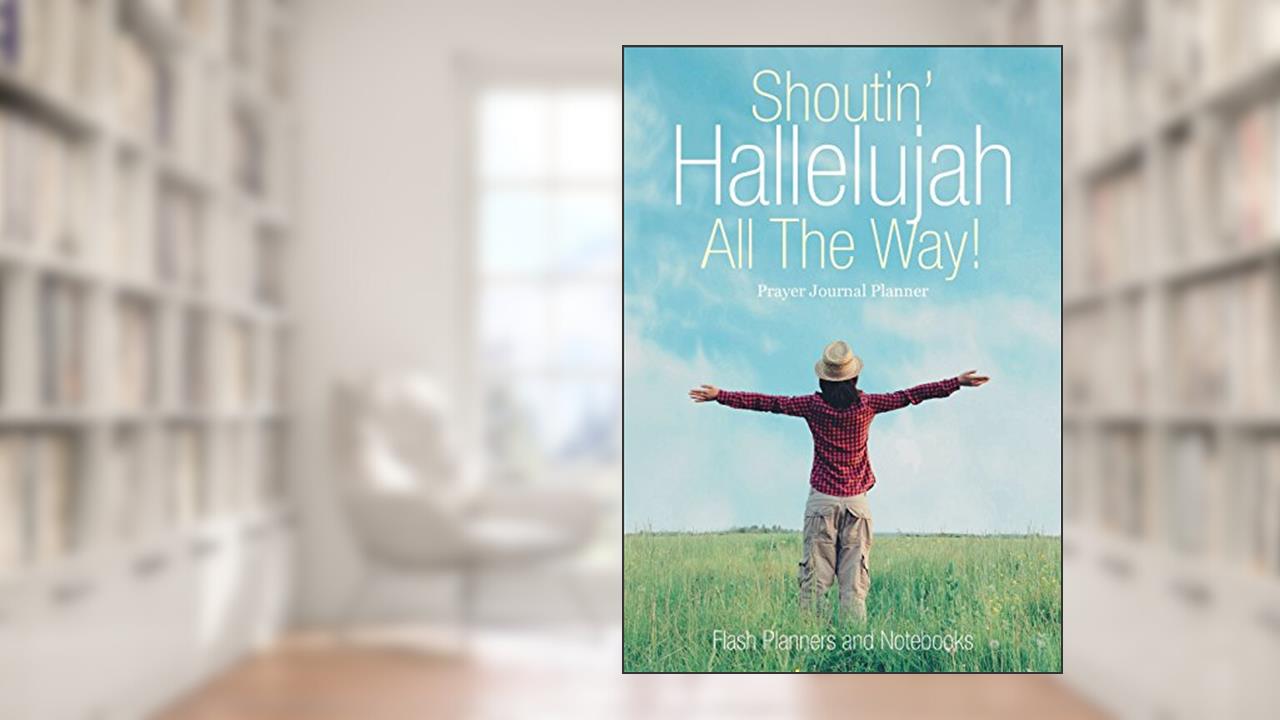 Shoutin' Hallelujah All The Way! Prayer Journal Planner, written by Flash Planners and Notebooks