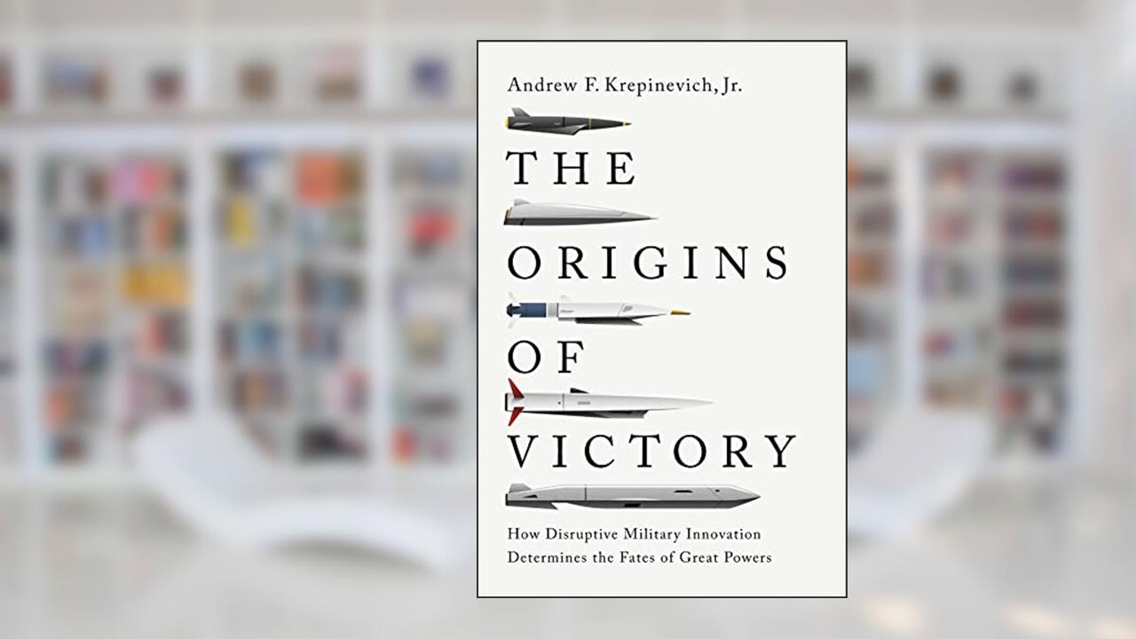 The Origins of Victory: How Disruptive Military Innovation Determines the Fates of Great Powers, written by Andrew F. Krepinevich