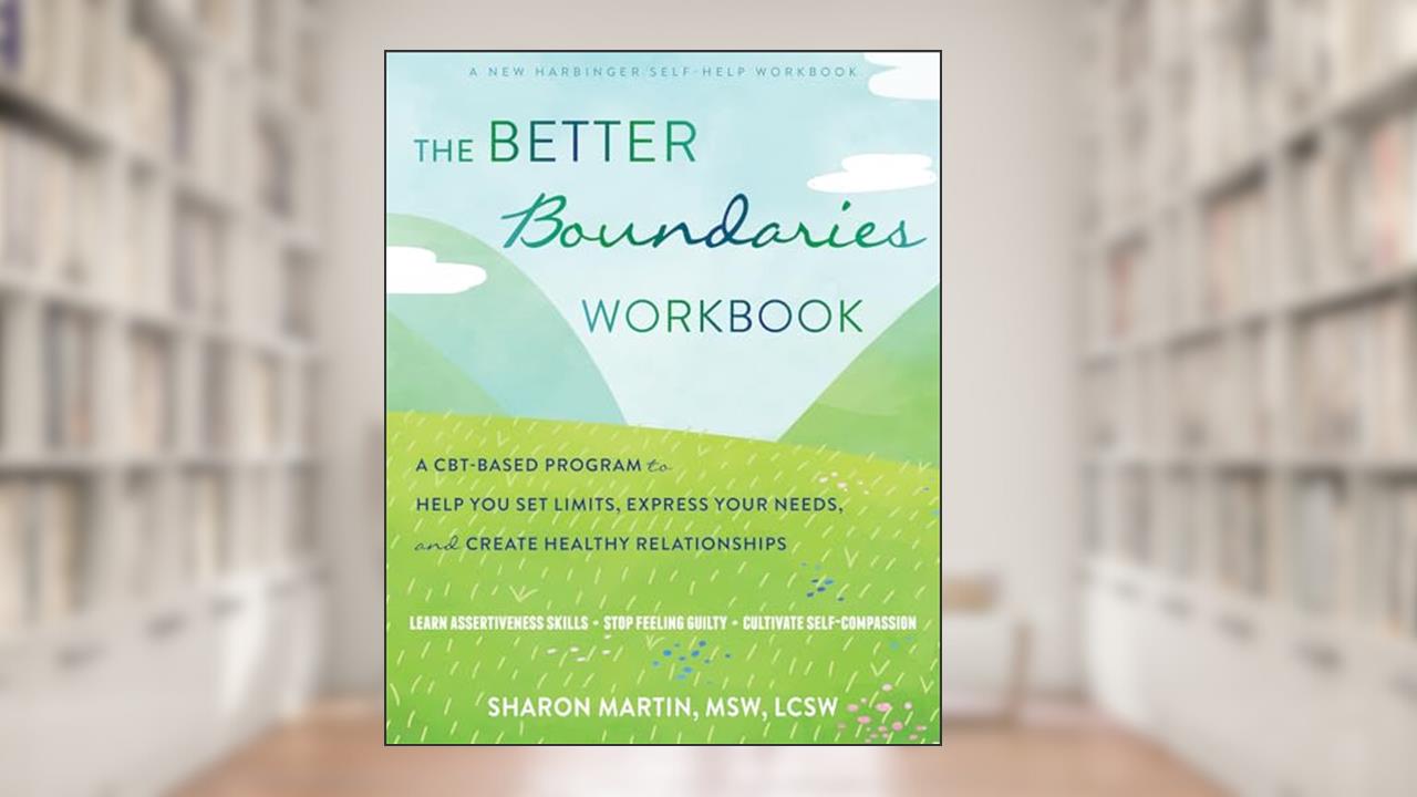 The Better Boundaries Workbook: A CBT-Based Program to Help You Set Limits, Express Your Needs, and Create Healthy Relationships, written by Sharon Martin MSW LCSW