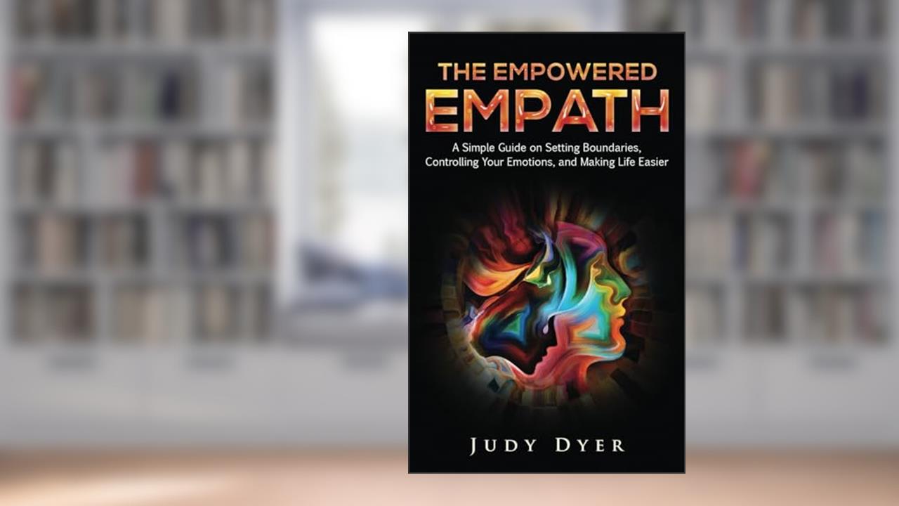 The Empowered Empath: A Simple Guide on Setting Boundaries, Controlling Your Emotions, and Making Life Easier, written by Judy Dyer