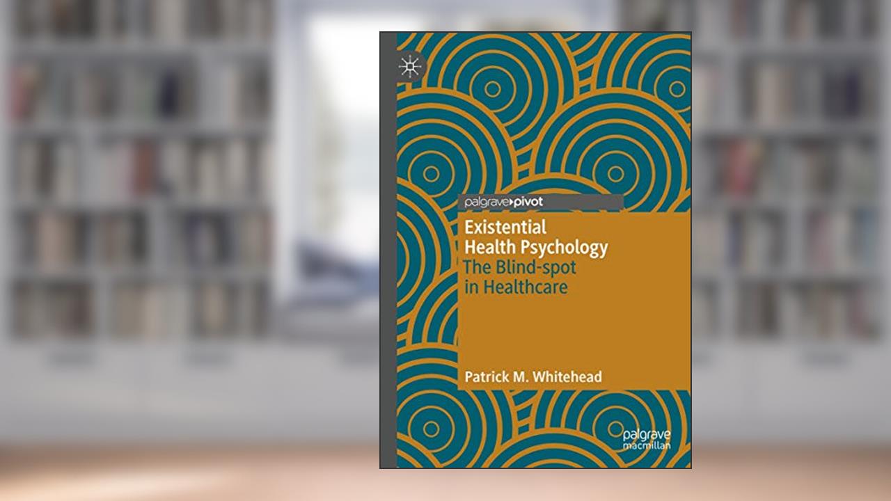 Existential Health Psychology: The Blind-spot in Healthcare, written by Patrick M. Whitehead