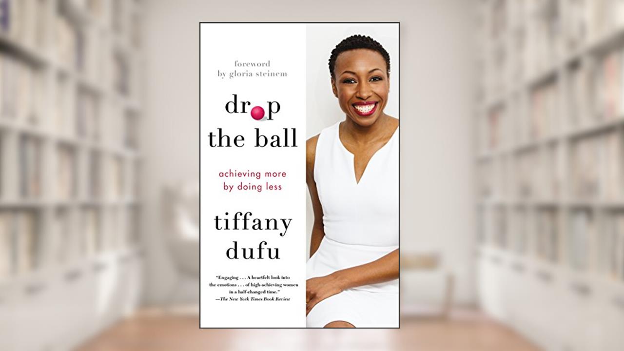 Drop the Ball: Achieving More by Doing Less, written by Tiffany Dufu
