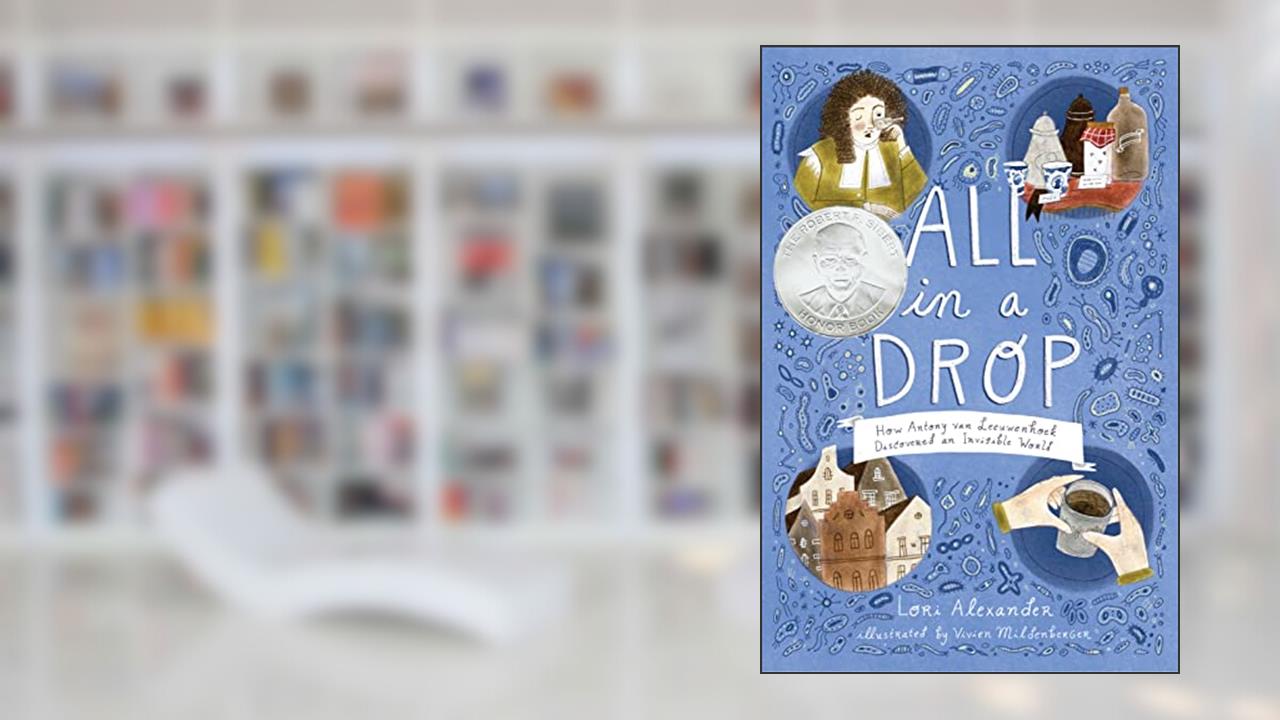 All in a Drop: How Antony van Leeuwenhoek Discovered an Invisible World, written by Lori Alexander