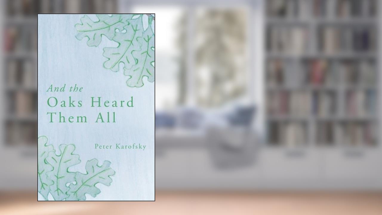 And the Oaks Heard Them All, written by Peter Karofsky