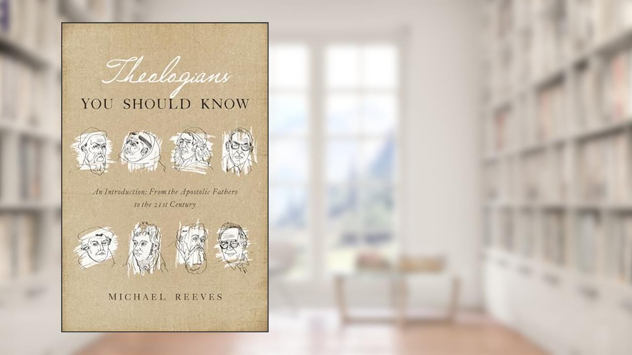 Theologians You Should Know: An Introduction: From the Apostolic Fathers to the 21st Century, written by Michael Reeves