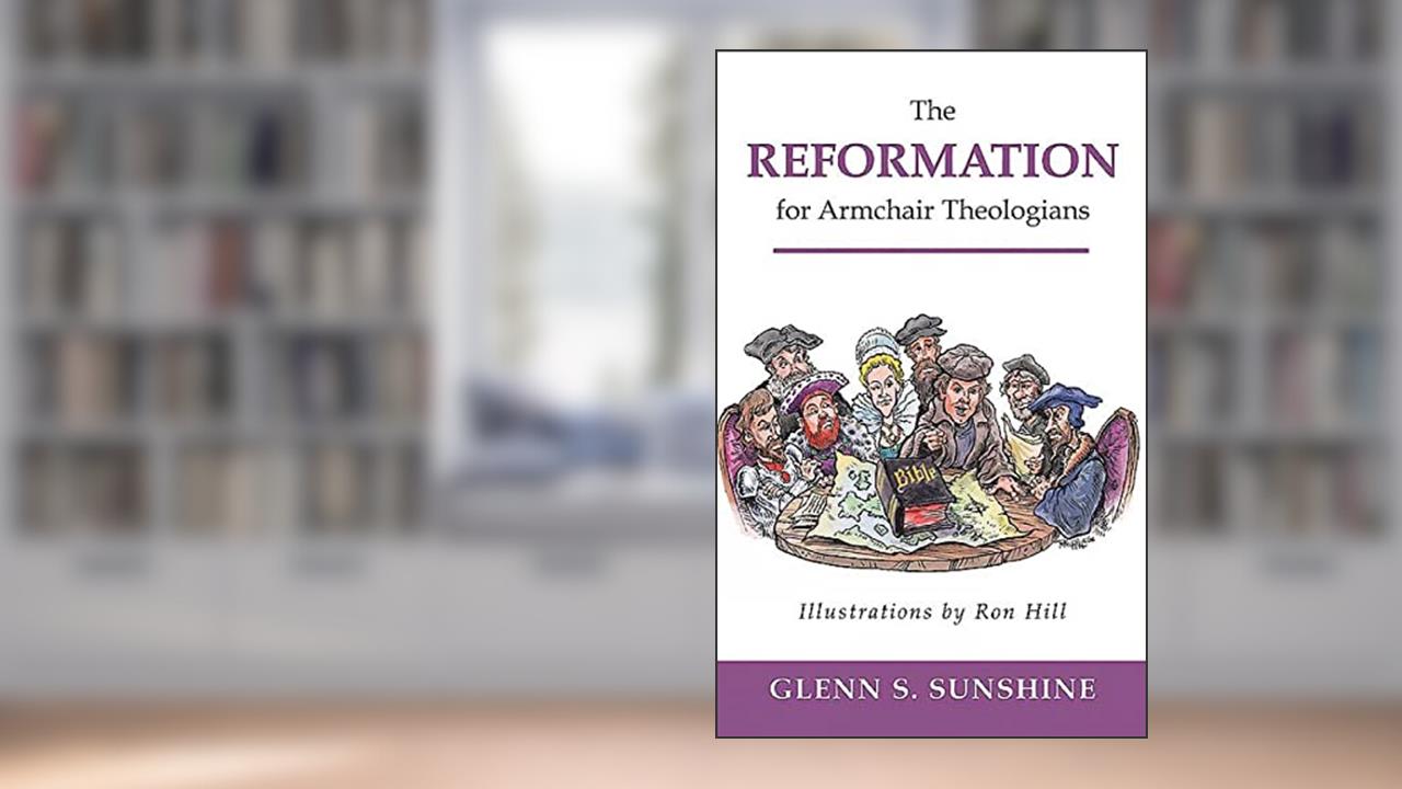 The Reformation for Armchair Theologians, written by Glenn S. Sunshine