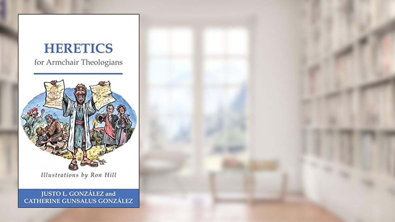 Heretics for Armchair Theologians, written by Justo L. González; Catherine Gunsalus González