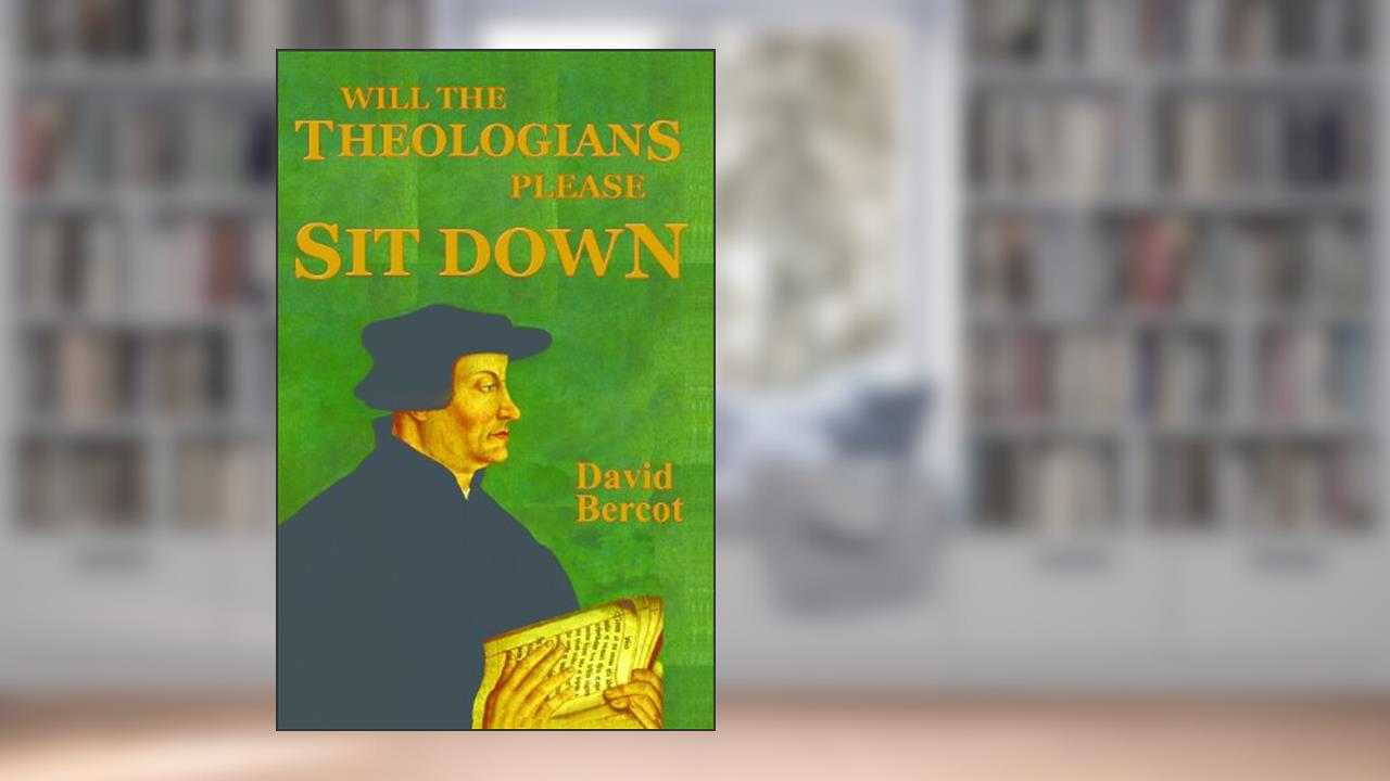 Will the Theologians Please Sit Down, written by David Bercot