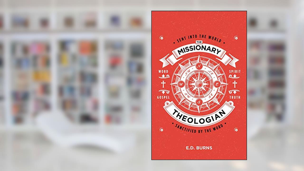 The Missionary-Theologian: Sent into the World, Sanctified by the Word, written by E. D. Burns