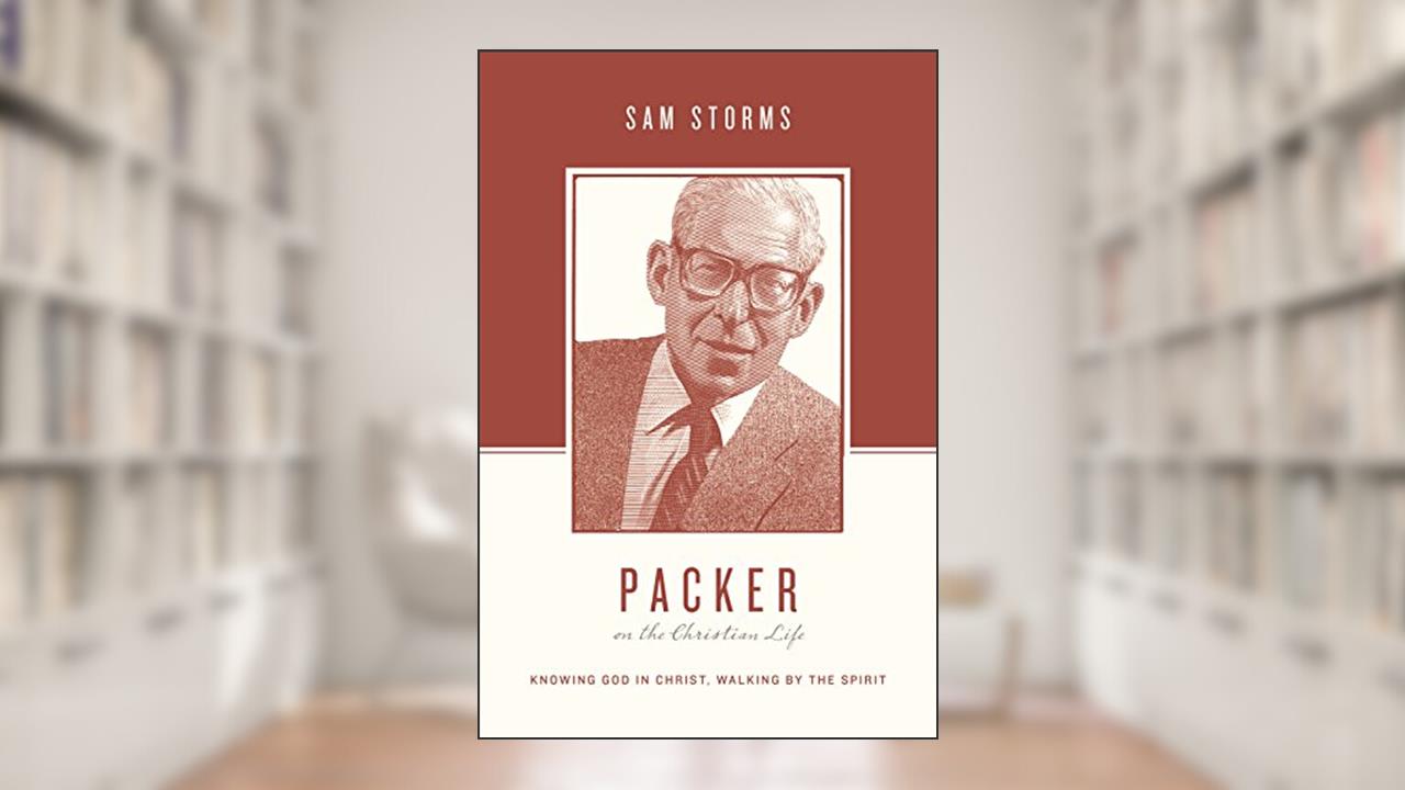 Packer on the Christian Life: Knowing God in Christ, Walking by the Spirit, written by Sam Storms