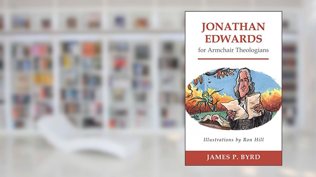 Jonathan Edwards for Armchair Theologians, written by James P. Byrd