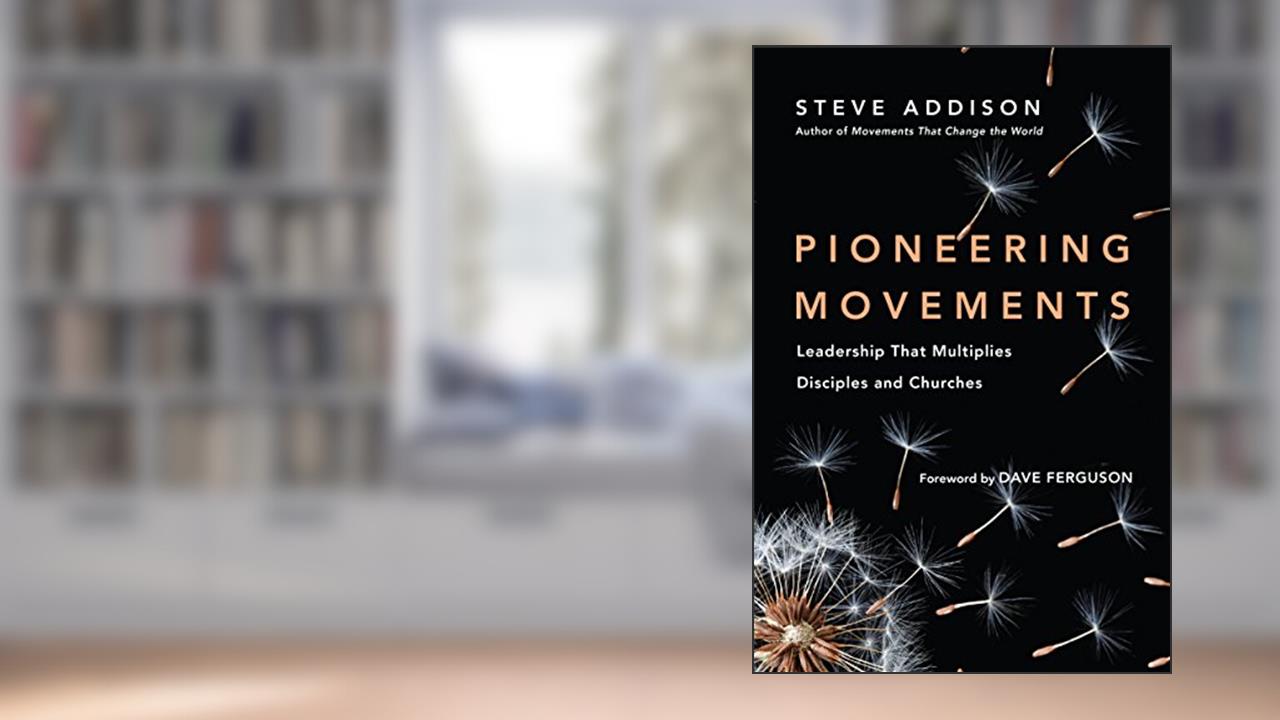 Pioneering Movements: Leadership That Multiplies Disciples and Churches, written by Steve Addison; Dave Ferguson