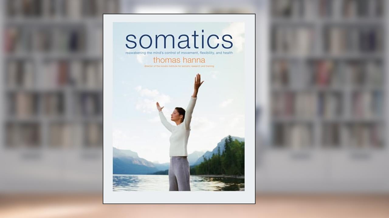 Somatics: Reawakening The Mind's Control Of Movement, Flexibility, And Health, written by Thomas Hanna