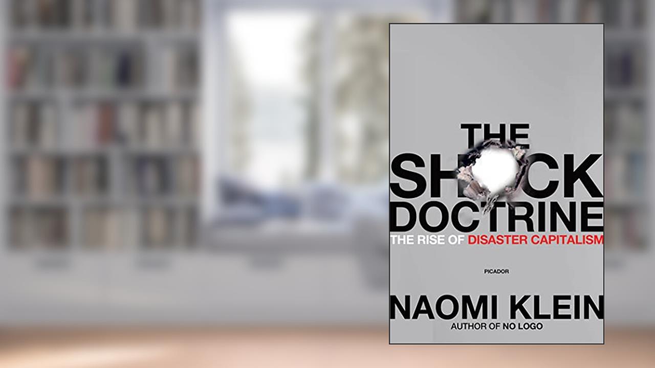 The Shock Doctrine: The Rise of Disaster Capitalism, written by Naomi Klein
